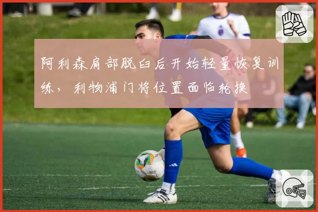 阿利森肩部脱臼后开始轻量恢复训练，利物浦门将位置面临轮换