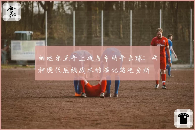 纳达尔正手上旋与辛纳平击球：两种现代底线战术的演化路径分析