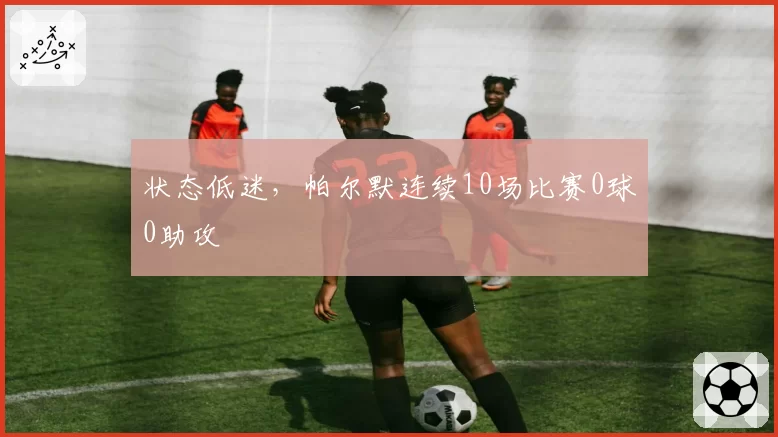 状态低迷，帕尔默连续10场比赛0球0助攻