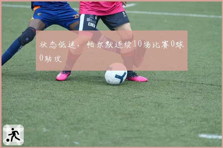 状态低迷，帕尔默连续10场比赛0球0助攻