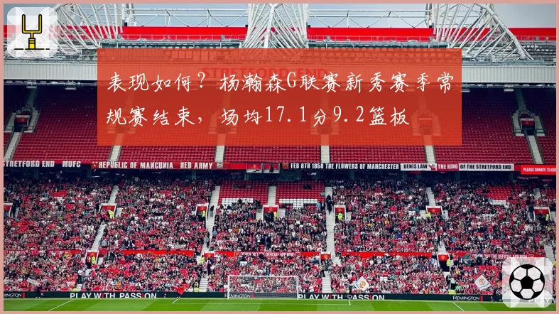 表现如何?杨瀚森G联赛新秀赛季常规赛结束,场均17.1分9.2篮板