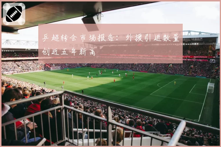 乒超转会市场报告：外援引进数量创近五年新高