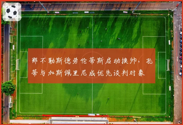 那不勒斯德劳伦蒂斯启动换帅，孔蒂与加斯佩里尼成优先谈判对象