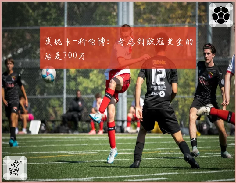 莫妮卡-科伦博:考虑到欧冠奖金的话是700万