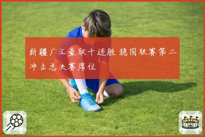 新疆广汇豪取十连胜 稳固联赛第二冲击总决赛席位