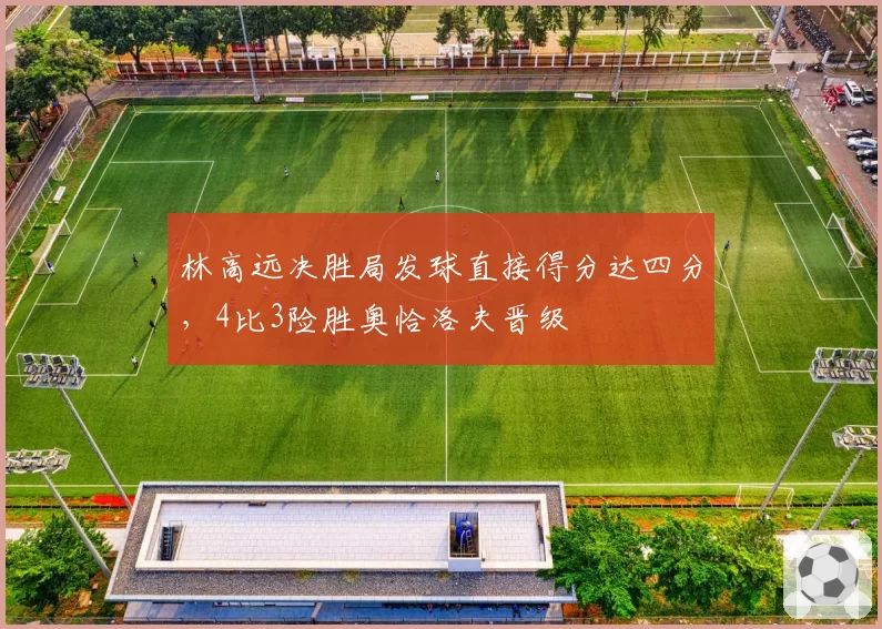 林高远决胜局发球直接得分达四分，4比3险胜奥恰洛夫晋级