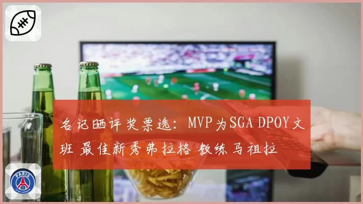 名记晒评奖票选：MVP为SGA DPOY文班 最佳新秀弗拉格 教练马祖拉