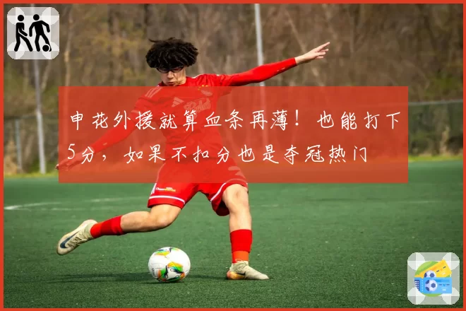 申花外援就算血条再薄!也能打下5分,如果不扣分也是夺冠热门