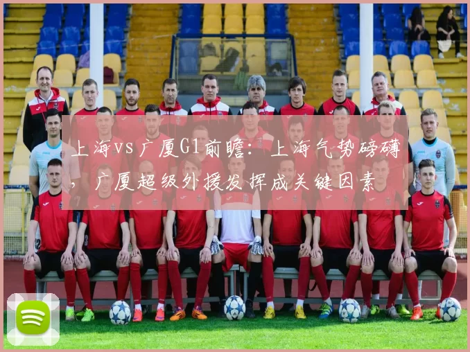 上海vs广厦G1前瞻:上海气势磅礴,广厦超级外援发挥成关键因素