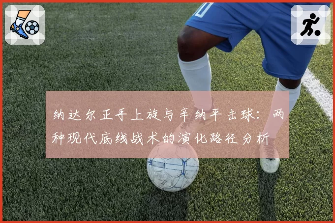 纳达尔正手上旋与辛纳平击球:两种现代底线战术的演化路径分析