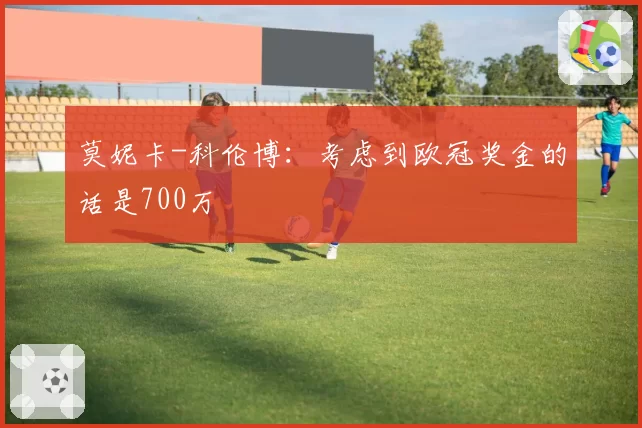 莫妮卡-科伦博：考虑到欧冠奖金的话是700万
