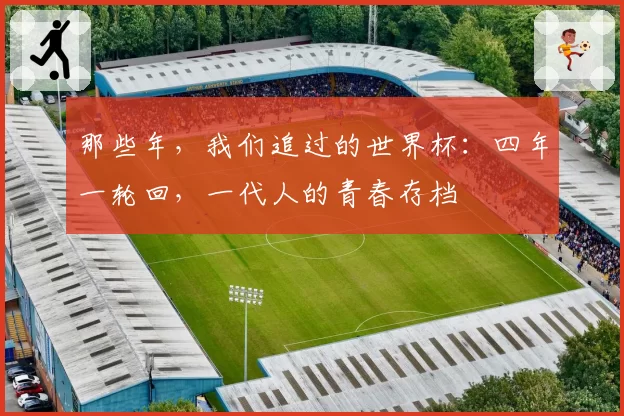 那些年,我们追过的世界杯:四年一轮回,一代人的青春存档