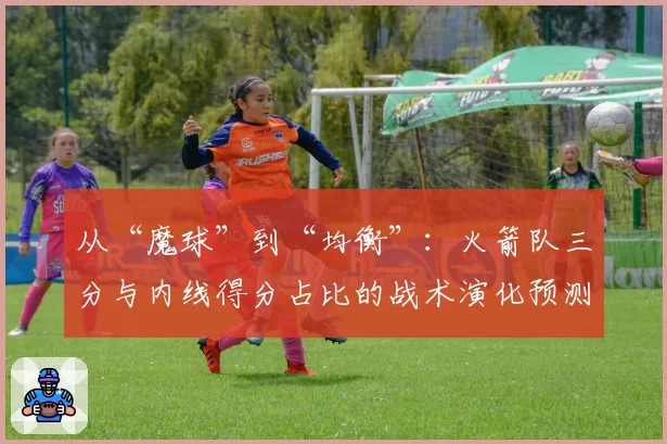 从“魔球”到“均衡”：火箭队三分与内线得分占比的战术演化预测