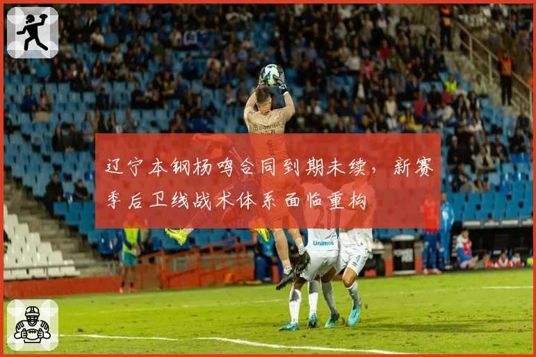 辽宁本钢杨鸣合同到期未续，新赛季后卫线战术体系面临重构