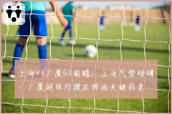 上海vs广厦G1前瞻:上海气势磅礴,广厦超级外援发挥成关键因素