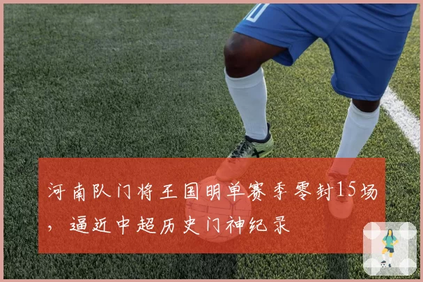 河南队门将王国明单赛季零封15场,逼近中超历史门神纪录