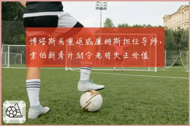 博塔斯或重返威廉姆斯担任导师，索伯新秀计划令老将失去价值