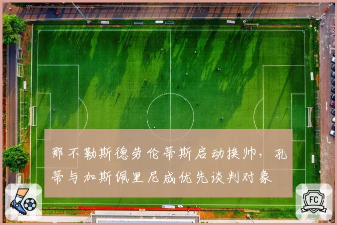 那不勒斯德劳伦蒂斯启动换帅，孔蒂与加斯佩里尼成优先谈判对象