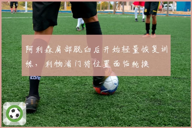 阿利森肩部脱臼后开始轻量恢复训练，利物浦门将位置面临轮换