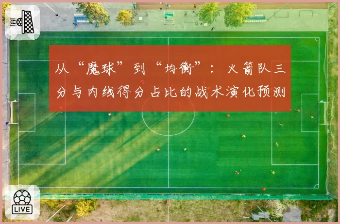 从“魔球”到“均衡”：火箭队三分与内线得分占比的战术演化预测