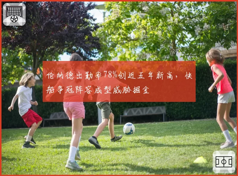 伦纳德出勤率78%创近五年新高,快船争冠阵容成型威胁掘金