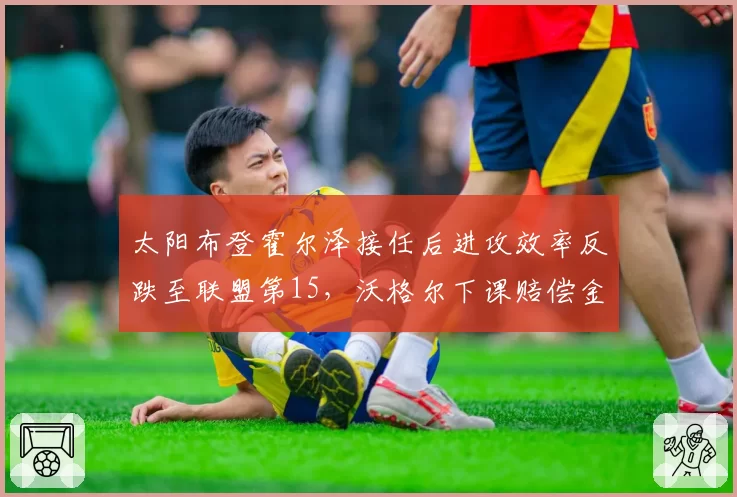 太阳布登霍尔泽接任后进攻效率反跌至联盟第15,沃格尔下课赔偿金3000万成笑谈