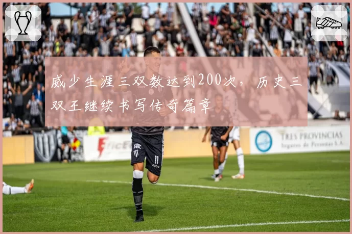 威少生涯三双数达到200次,历史三双王继续书写传奇篇章