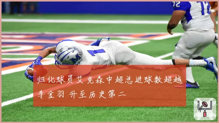 归化球员艾克森中超总进球数超越李金羽 升至历史第二