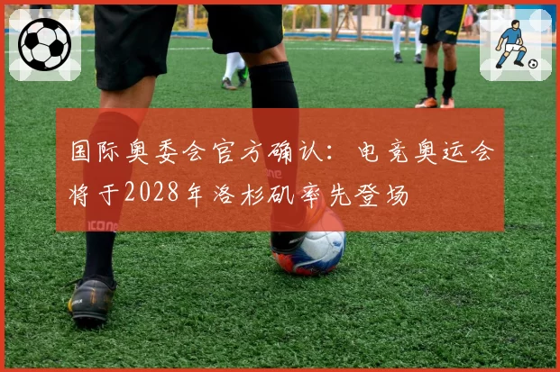 国际奥委会官方确认:电竞奥运会将于2028年洛杉矶率先登场