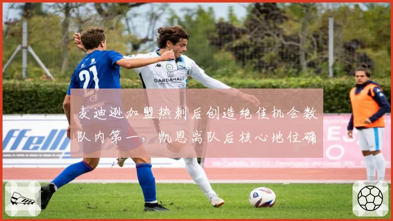 麦迪逊加盟热刺后创造绝佳机会数队内第一,凯恩离队后核心地位确立