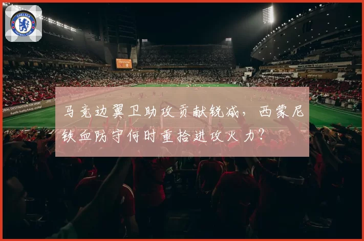 马竞边翼卫助攻贡献锐减,西蒙尼铁血防守何时重拾进攻火力?