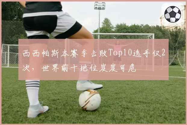 西西帕斯本赛季击败Top10选手仅2次,世界前十地位岌岌可危