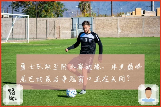 勇士队跌至附加赛边缘，库里巅峰尾巴的最后争冠窗口正在关闭？